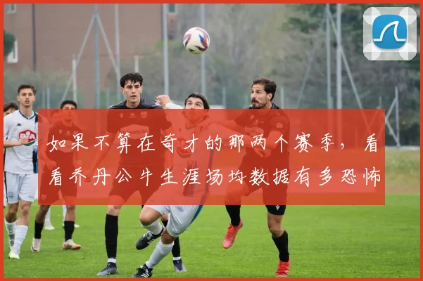 如果不算在奇才的那两个赛季,看看乔丹公牛生涯场均数据有多恐怖