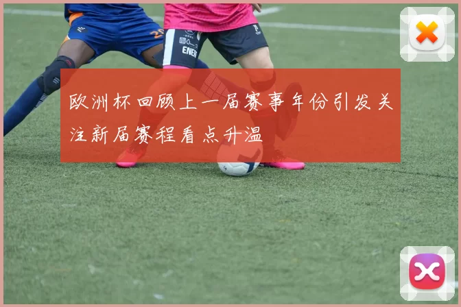 欧洲杯回顾上一届赛事年份引发关注新届赛程看点升温