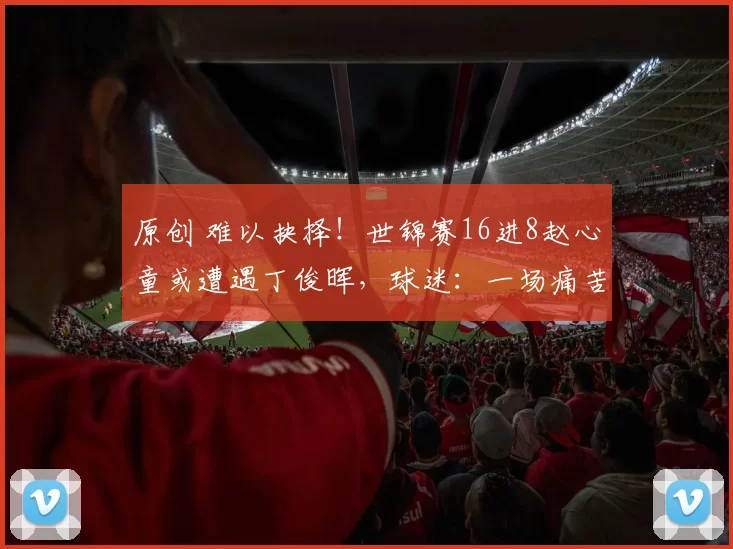 原创 难以抉择！世锦赛16进8赵心童或遭遇丁俊晖，球迷：一场痛苦的选择题