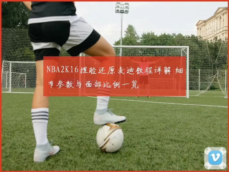 NBA2K16捏脸还原麦迪教程详解 细节参数与面部比例一览