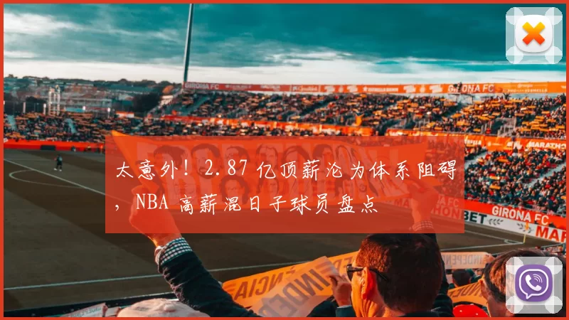 太意外！2.87 亿顶薪沦为体系阻碍，NBA 高薪混日子球员盘点
