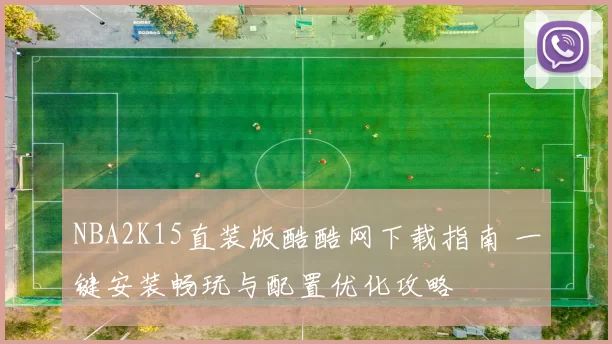 NBA2K15直装版酷酷网下载指南 一键安装畅玩与配置优化攻略