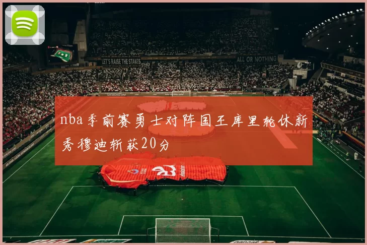 nba季前赛勇士对阵国王库里轮休新秀穆迪斩获20分