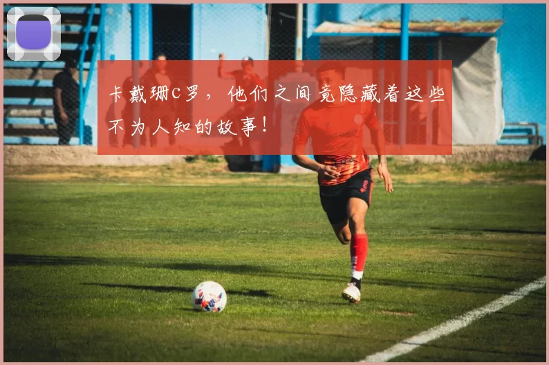 卡戴珊c罗，他们之间竟隐藏着这些不为人知的故事！