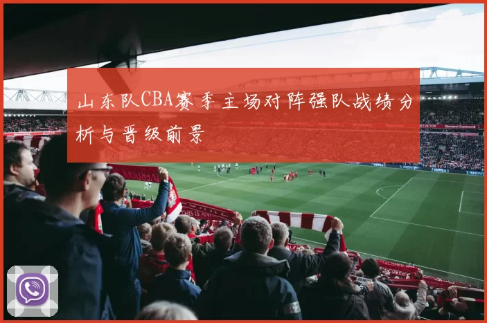 山东队CBA赛季主场对阵强队战绩分析与晋级前景