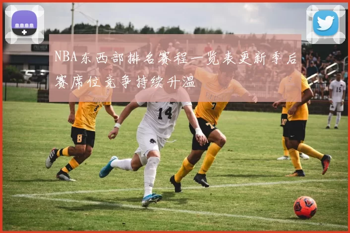 NBA东西部排名赛程一览表更新季后赛席位竞争持续升温