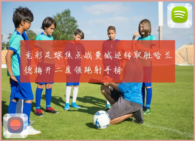 竞彩足球焦点战曼城逆转取胜哈兰德梅开二度领跑射手榜