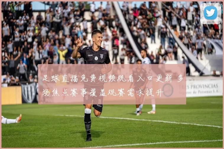 足球直播免费视频观看入口更新 多场焦点赛事覆盖观赛需求提升