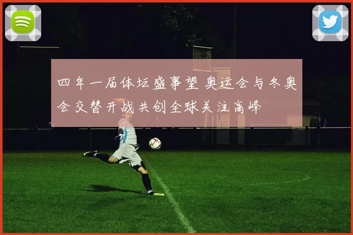 四年一届体坛盛事望 奥运会与冬奥会交替开战共创全球关注高峰
