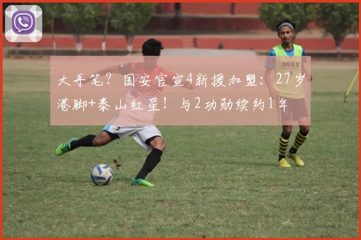 大手笔？国安官宣4新援加盟：27岁港脚+泰山红星！与2功勋续约1年