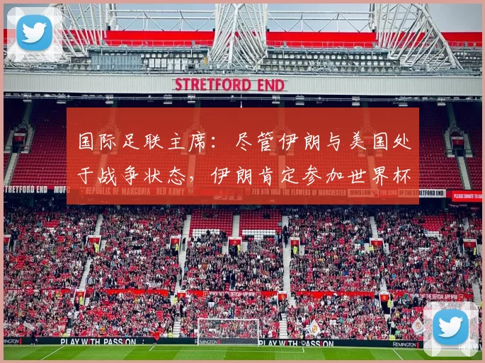 国际足联主席：尽管伊朗与美国处于战争状态，伊朗肯定参加世界杯