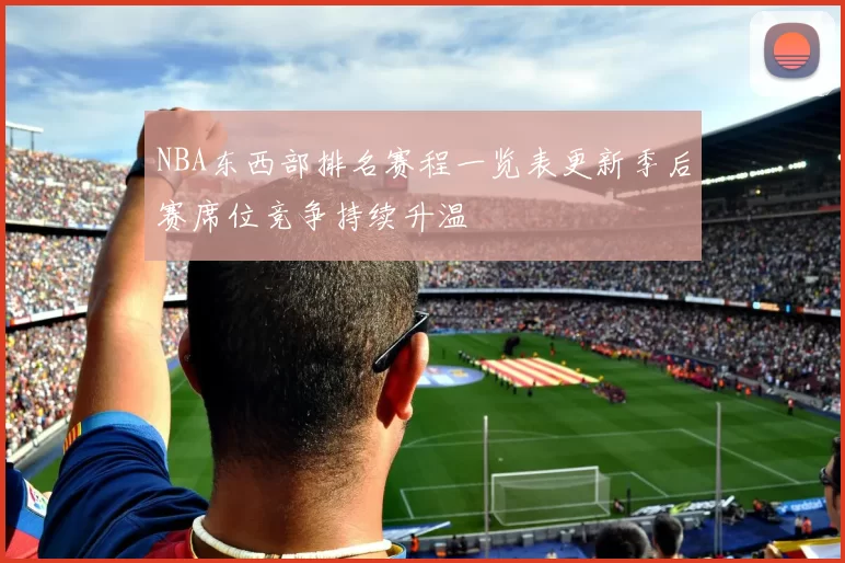 NBA东西部排名赛程一览表更新季后赛席位竞争持续升温