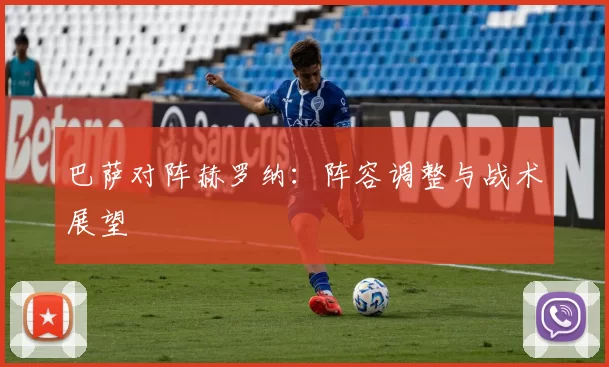 巴萨对阵赫罗纳：阵容调整与战术展望