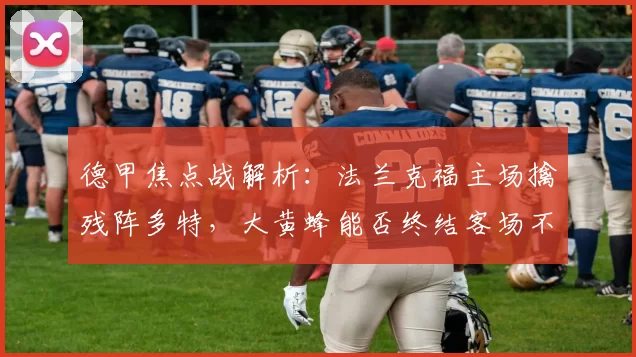 德甲焦点战解析:法兰克福主场擒残阵多特,大黄蜂能否终结客场不胜魔咒?_进攻_防线_欧冠