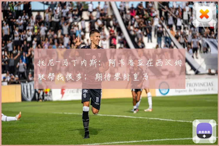 托尼-马丁内斯：阿韦洛亚在西汉姆联帮我很多；期待零封皇马