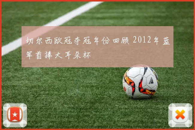 切尔西欧冠夺冠年份回顾 2012年蓝军首捧大耳朵杯