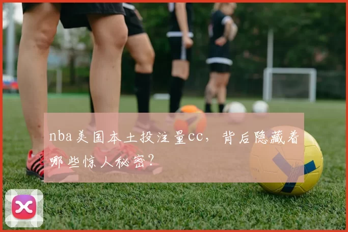 nba美国本土投注量cc,背后隐藏着哪些惊人秘密?