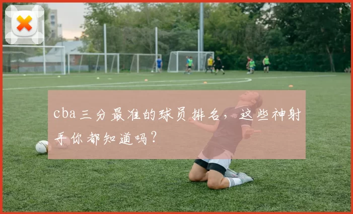 cba三分最准的球员排名，这些神射手你都知道吗？