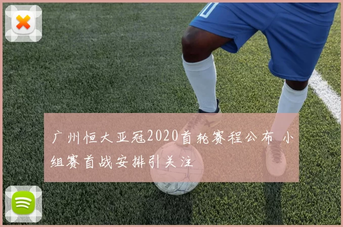 广州恒大亚冠2020首轮赛程公布 小组赛首战安排引关注