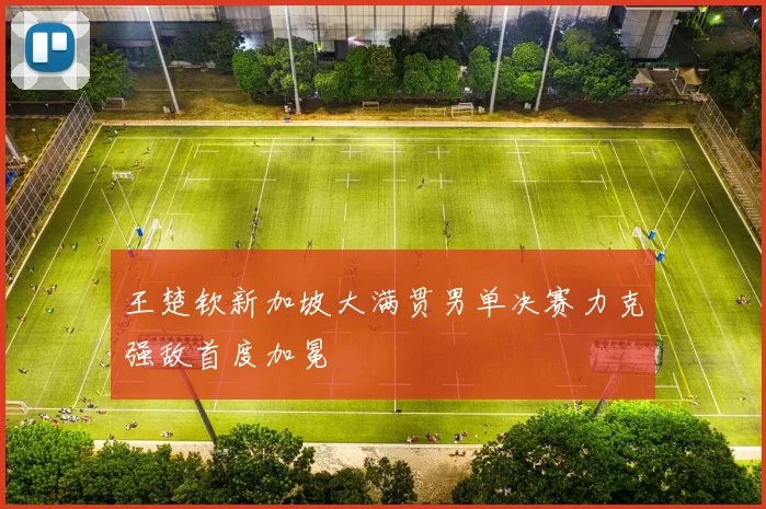 王楚钦新加坡大满贯男单决赛力克强敌首度加冕