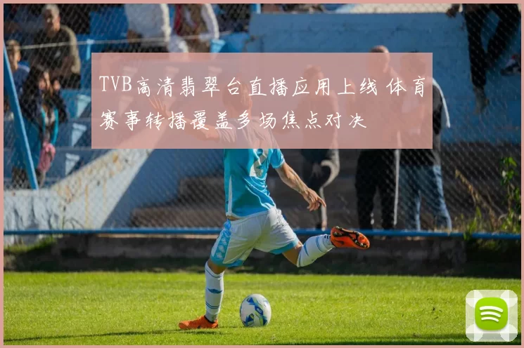 TVB高清翡翠台直播应用上线 体育赛事转播覆盖多场焦点对决
