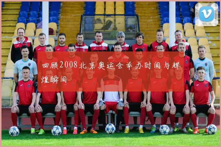 回顾2008北京奥运会举办时间与辉煌瞬间