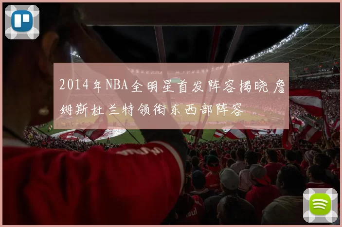 2014年NBA全明星首发阵容揭晓 詹姆斯杜兰特领衔东西部阵容
