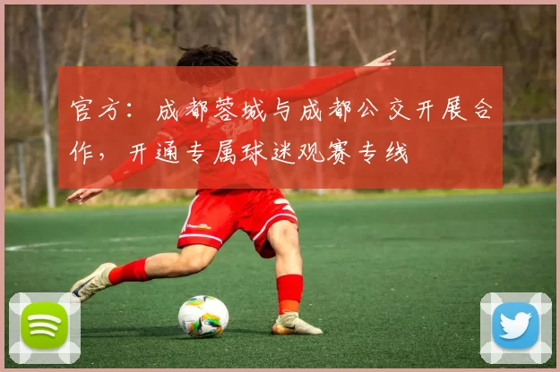 官方：成都蓉城与成都公交开展合作，开通专属球迷观赛专线