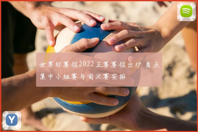 世界杯赛程2022正赛赛程出炉 看点集中小组赛与淘汰赛安排