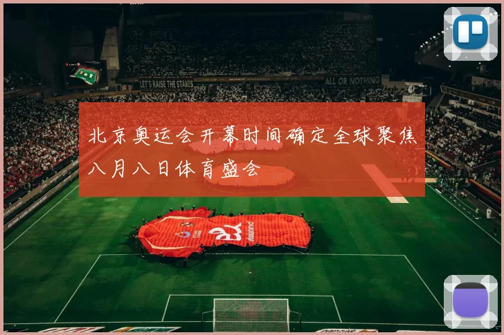 北京奥运会开幕时间确定全球聚焦八月八日体育盛会