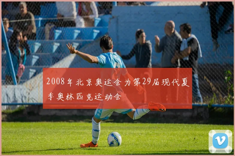 2008年北京奥运会为第29届现代夏季奥林匹克运动会