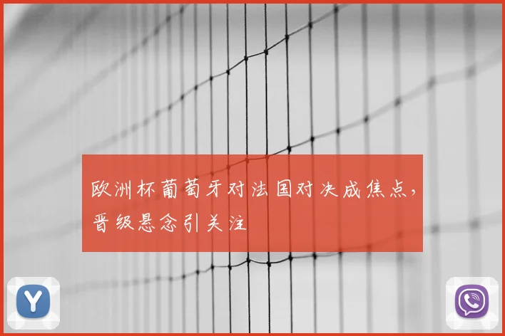 欧洲杯葡萄牙对法国对决成焦点,晋级悬念引关注