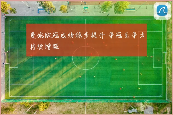 曼城欧冠成绩稳步提升 争冠竞争力持续增强