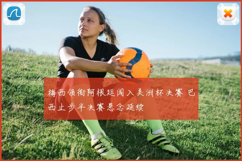 梅西领衔阿根廷闯入美洲杯决赛 巴西止步半决赛悬念延续