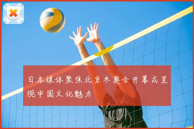 日本媒体聚焦北京冬奥会开幕式呈现中国文化魅力