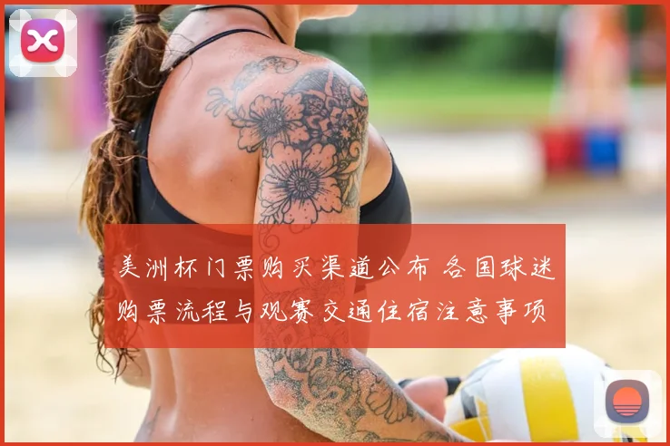 美洲杯门票购买渠道公布 各国球迷购票流程与观赛交通住宿注意事项
