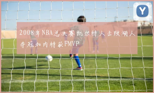2008年NBA总决赛凯尔特人击败湖人夺冠加内特获FMVP