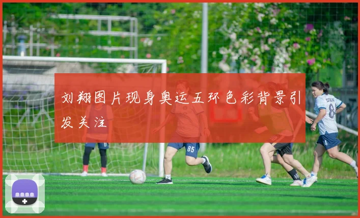 刘翔图片现身奥运五环色彩背景引发关注