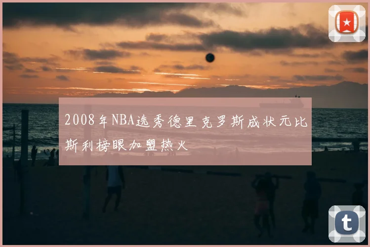 2008年NBA选秀德里克罗斯成状元比斯利榜眼加盟热火